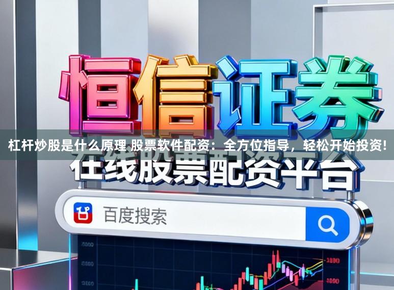杠杆炒股是什么原理 股票软件配资：全方位指导，轻松开始投资!