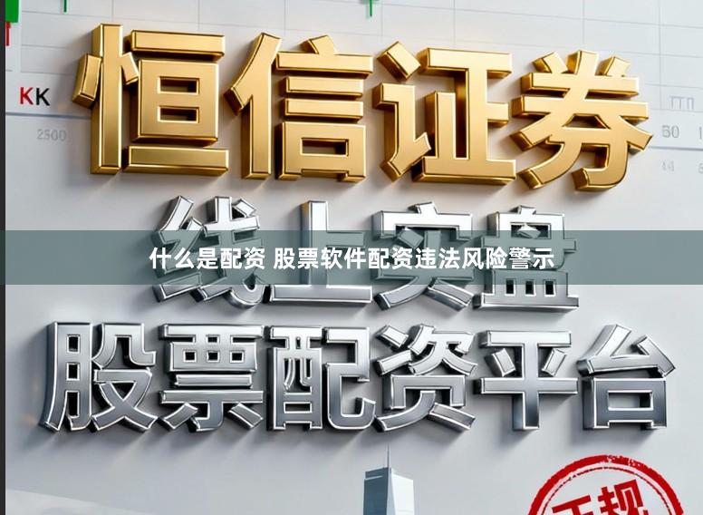 什么是配资 股票软件配资违法风险警示