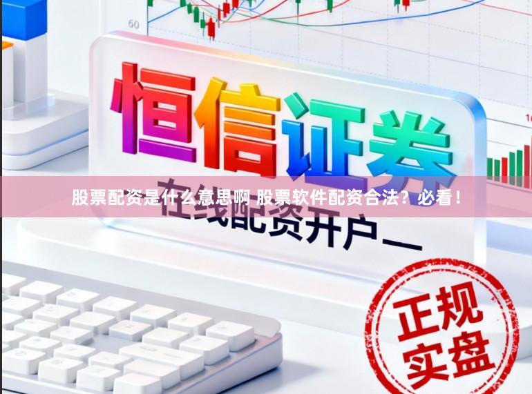 股票配资是什么意思啊 股票软件配资合法？必看！