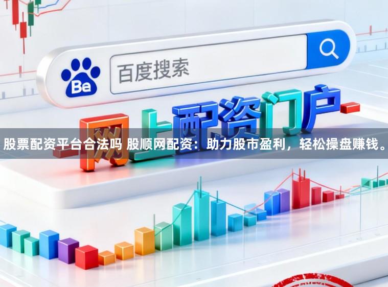 股票配资平台合法吗 股顺网配资：助力股市盈利，轻松操盘赚钱。