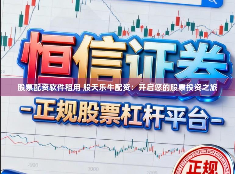 股票配资软件租用 股天乐牛配资：开启您的股票投资之旅