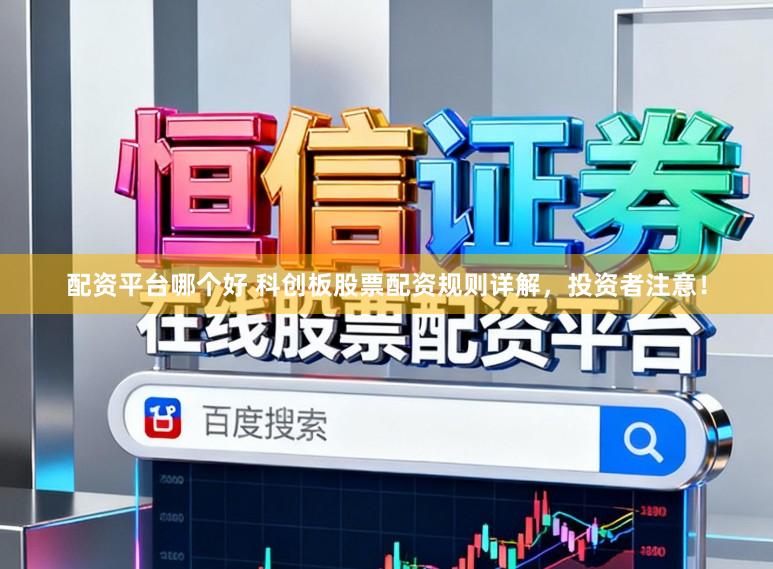 配资平台哪个好 科创板股票配资规则详解,投资者注意!
