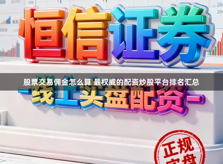 股票交易佣金怎么算 最权威的配资炒股平台排名汇总