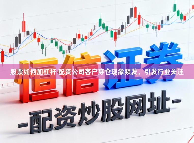 股票如何加杠杆 配资公司客户穿仓现象频发,引发行业关注
