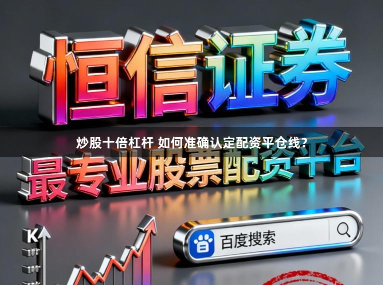 炒股十倍杠杆 如何准确认定配资平仓线？