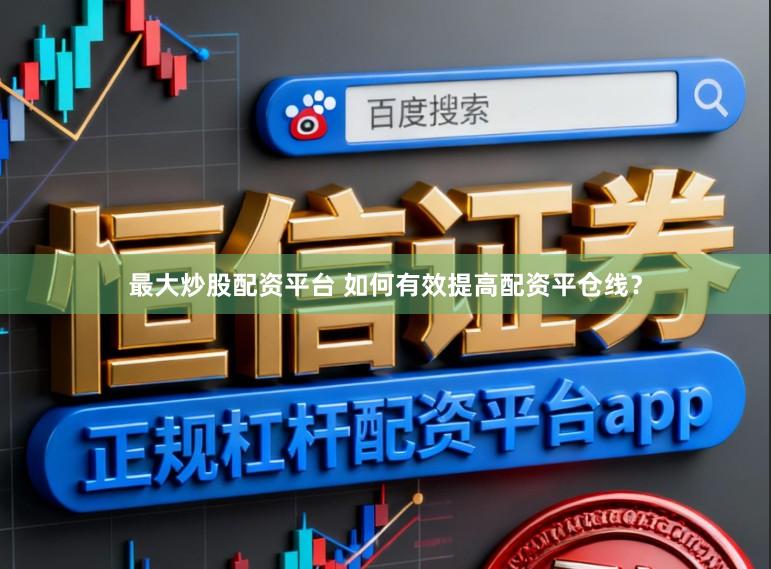 最大炒股配资平台 如何有效提高配资平仓线？