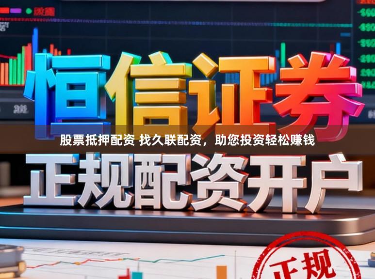 股票抵押配资 找久联配资，助您投资轻松赚钱