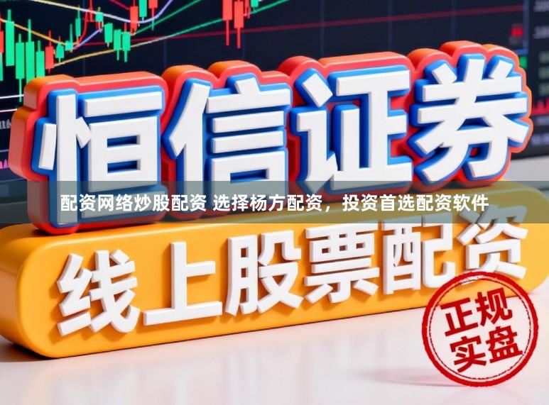 配资网络炒股配资 选择杨方配资，投资首选配资软件