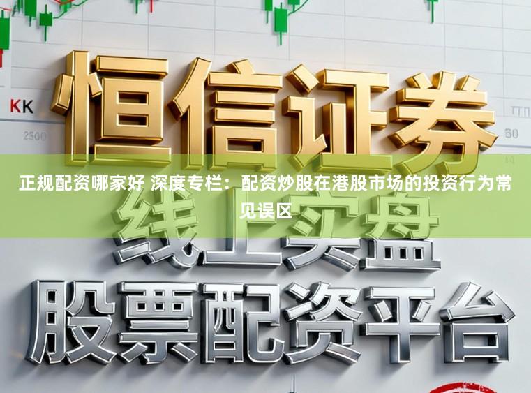 正规配资哪家好 深度专栏：配资炒股在港股市场的投资行为常见误区