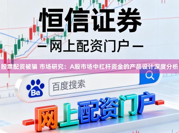 股票配资被骗 市场研究：A股市场中杠杆资金的产品设计深度分析