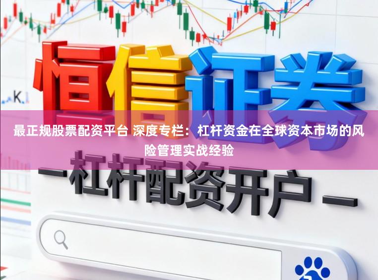 最正规股票配资平台 深度专栏：杠杆资金在全球资本市场的风险管理实战经验