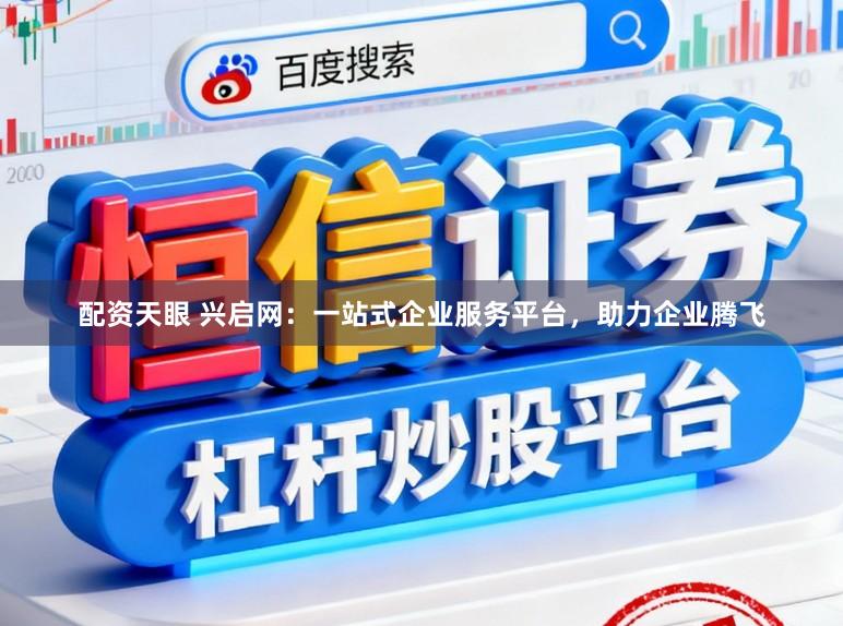 配资天眼 兴启网：一站式企业服务平台，助力企业腾飞
