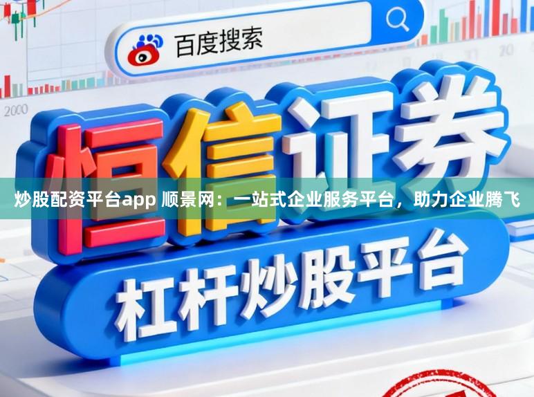 炒股配资平台app 顺景网:一站式企业服务平台,助力企业腾飞