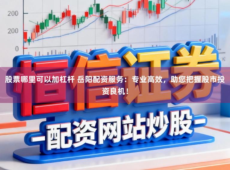 股票哪里可以加杠杆 岳阳配资服务:专业高效,助您把握股市投资良机!