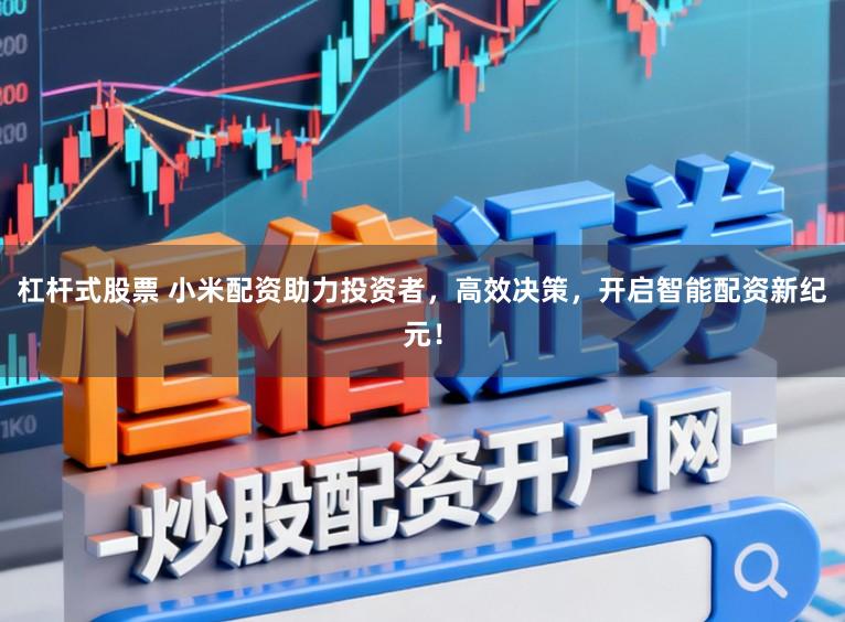 杠杆式股票 小米配资助力投资者，高效决策，开启智能配资新纪元！
