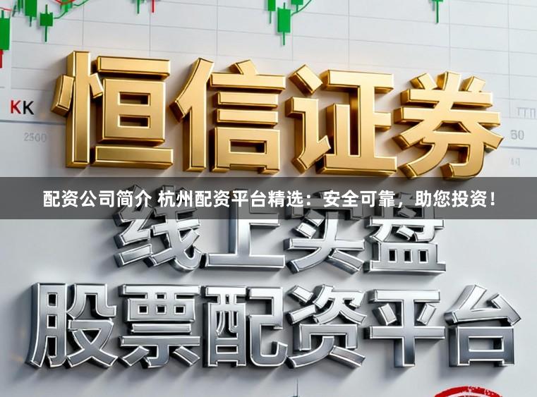 配资公司简介 杭州配资平台精选：安全可靠，助您投资！