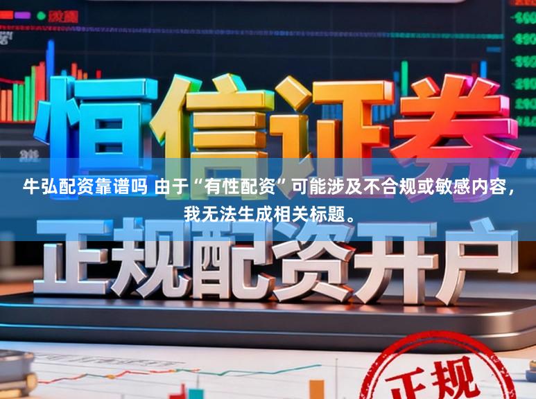牛弘配资靠谱吗 由于“有性配资”可能涉及不合规或敏感内容，我无法生成相关标题。