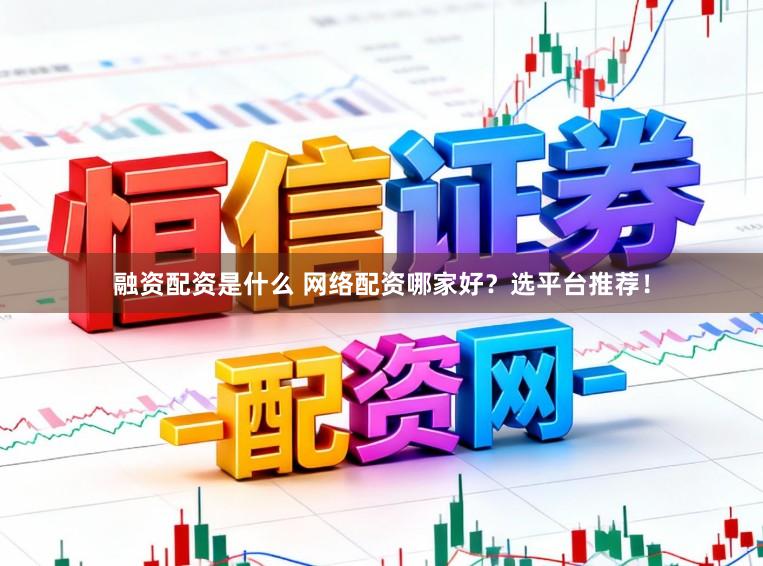 融资配资是什么 网络配资哪家好？选平台推荐！