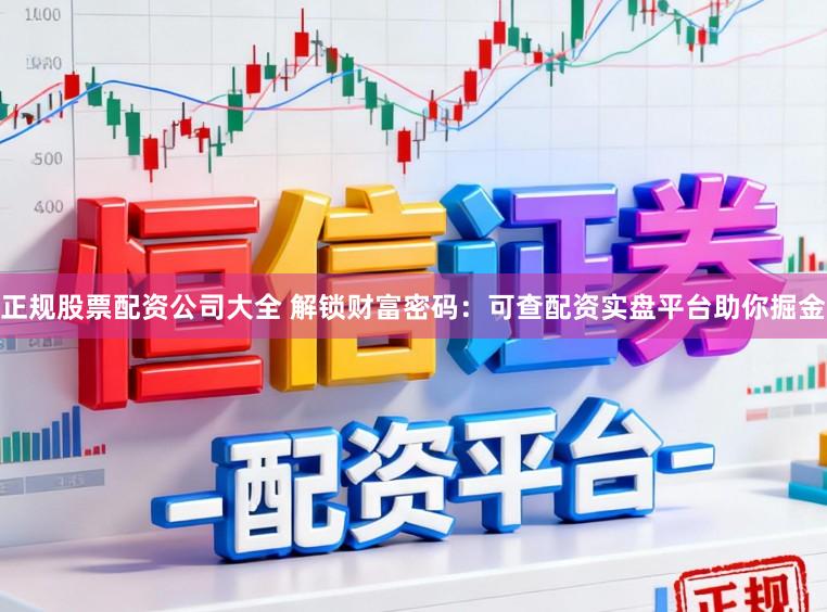 正规股票配资公司大全 解锁财富密码：可查配资实盘平台助你掘金