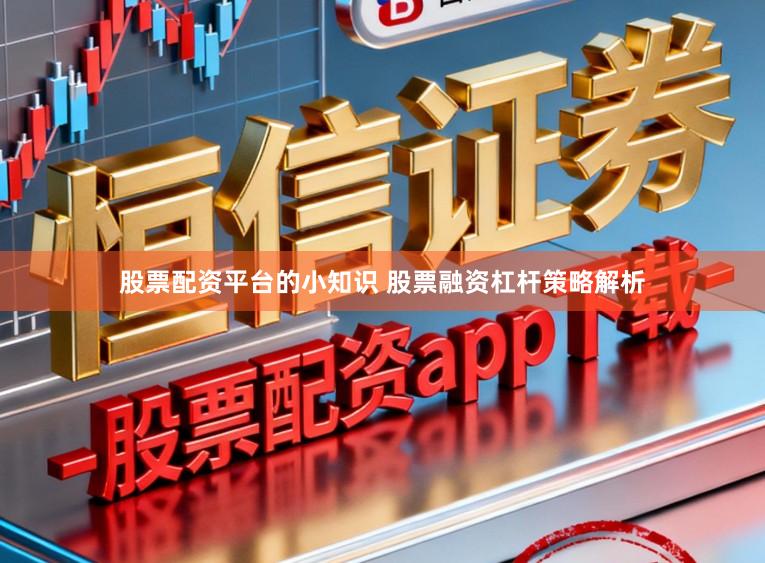 股票配资平台的小知识 股票融资杠杆策略解析