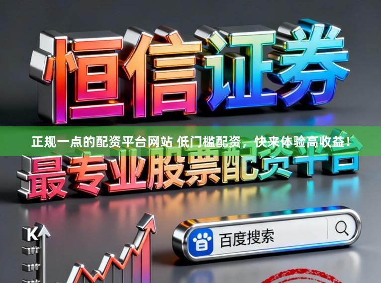 正规一点的配资平台网站 低门槛配资，快来体验高收益！