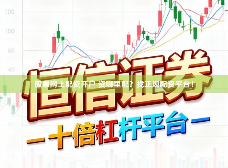 股票网上配资开户 资哪里配?找正规配资平台!
