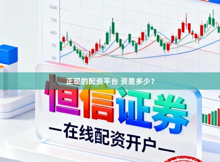 正现的配资平台 资是多少？