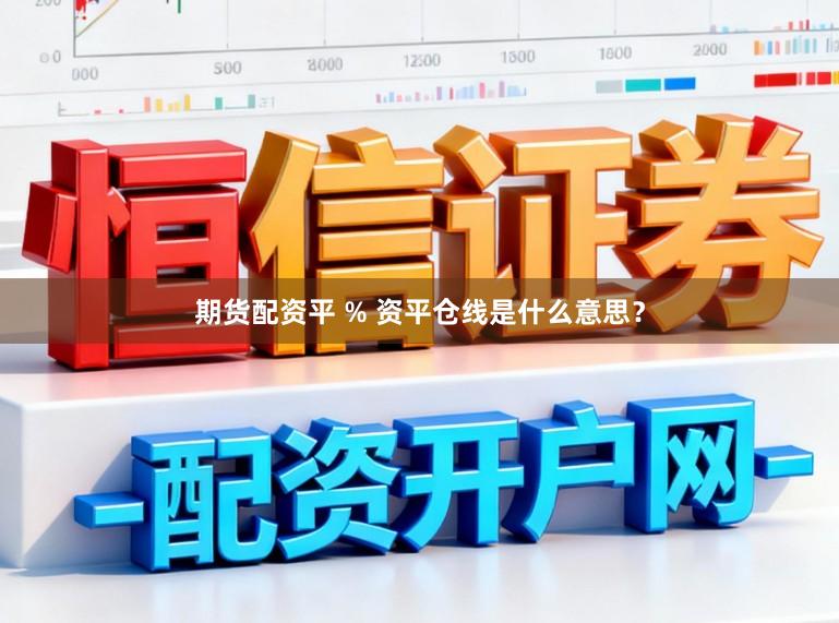 期货配资平 % 资平仓线是什么意思？
