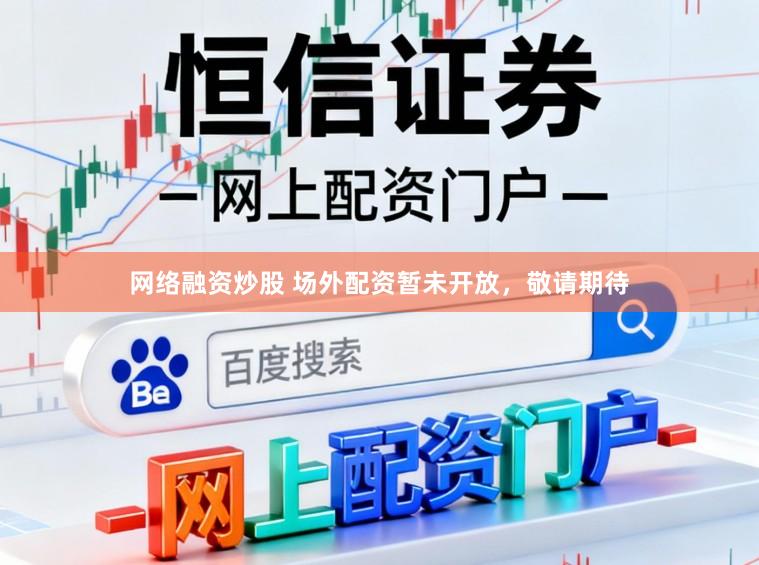 网络融资炒股 场外配资暂未开放，敬请期待