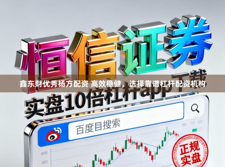 鑫东财优秀杨方配资 高效稳健，选择靠谱杠杆配资机构