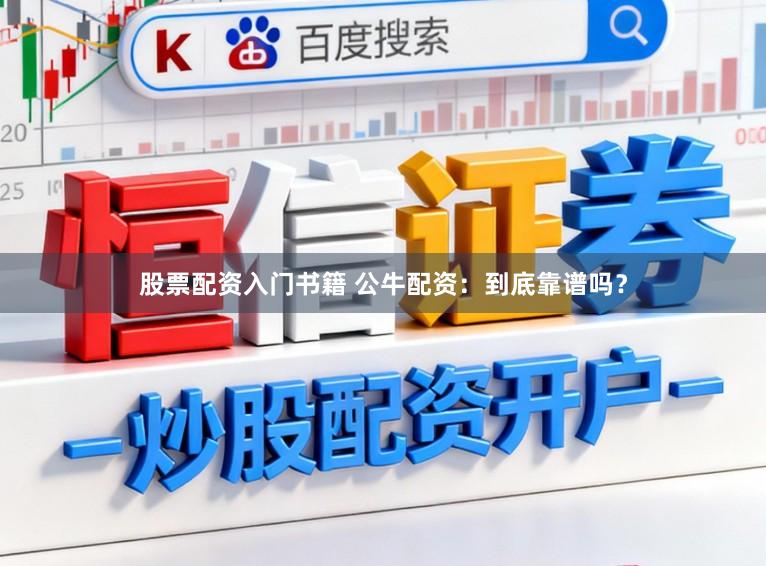 股票配资入门书籍 公牛配资：到底靠谱吗？
