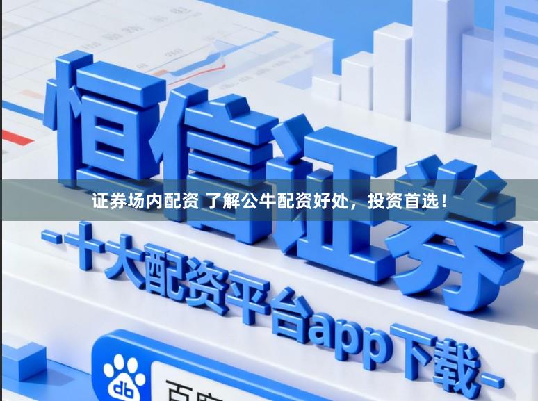 证券场内配资 了解公牛配资好处，投资首选！