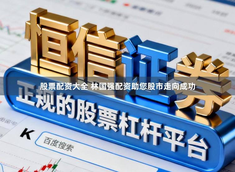 股票配资大全 林国强配资助您股市走向成功