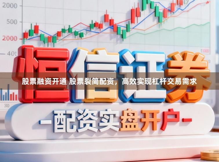 股票融资开通 股票裂简配资，高效实现杠杆交易需求