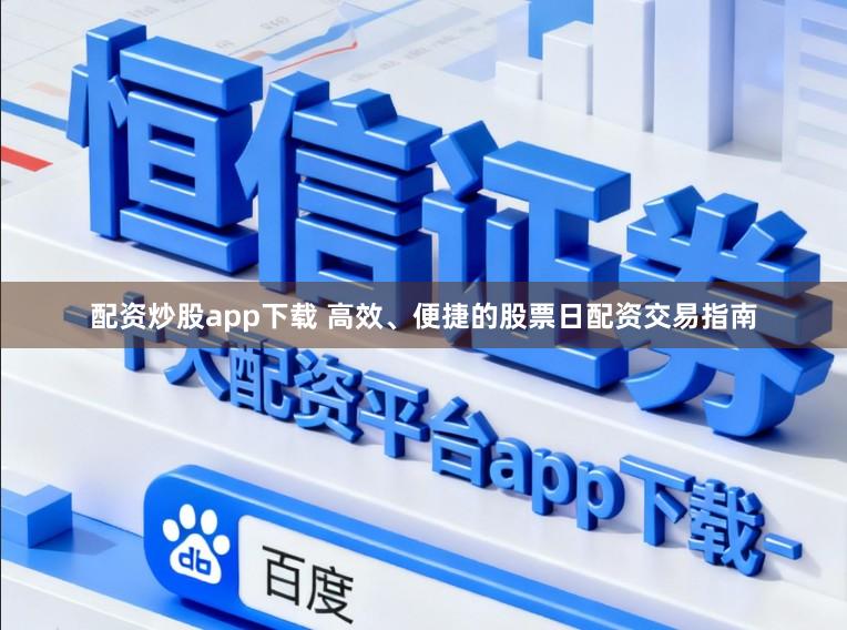 配资炒股app下载 高效、便捷的股票日配资交易指南