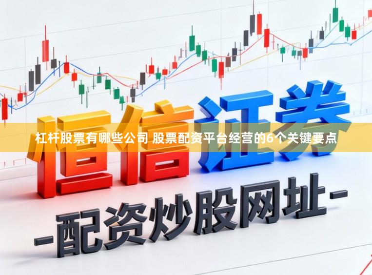 杠杆股票有哪些公司 股票配资平台经营的6个关键要点