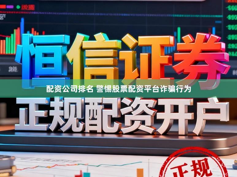 配资公司排名 警惕股票配资平台诈骗行为