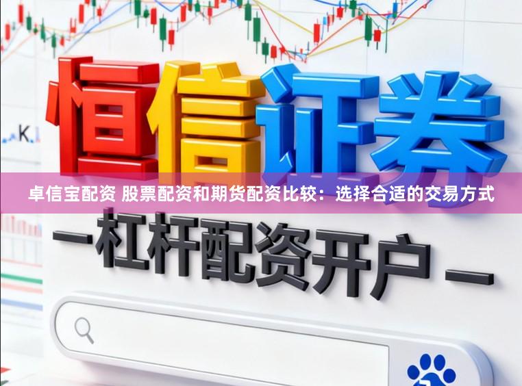 卓信宝配资 股票配资和期货配资比较：选择合适的交易方式