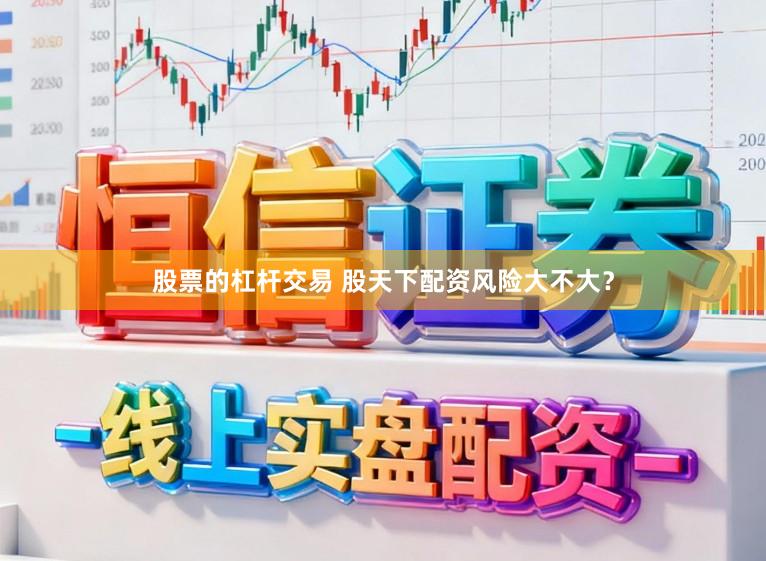 股票的杠杆交易 股天下配资风险大不大？