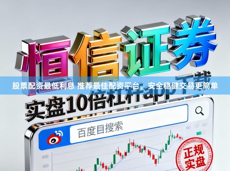 股票配资最低利息 推荐最佳配资平台，安全稳健交易更简单