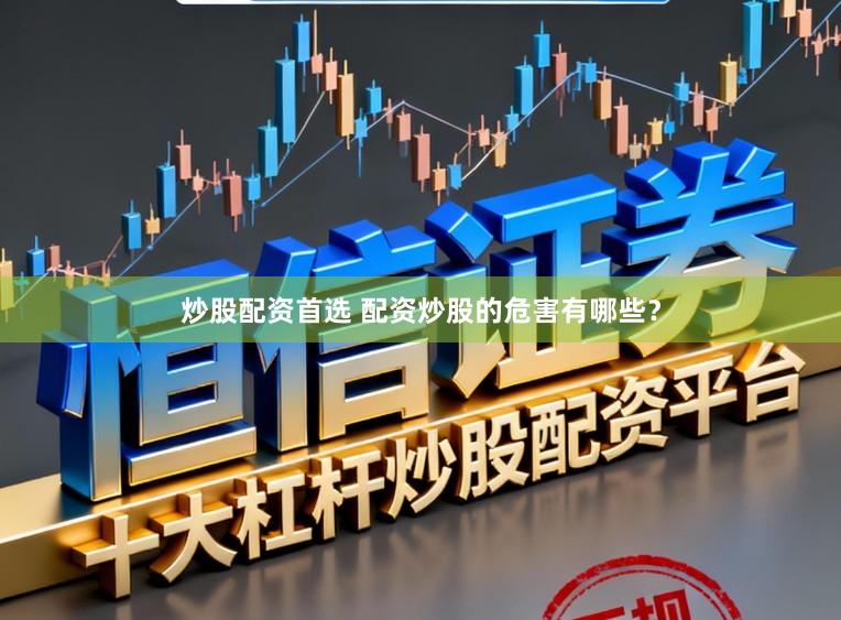 炒股配资首选 配资炒股的危害有哪些？