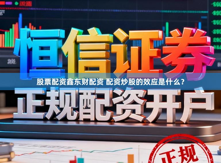 股票配资鑫东财配资 配资炒股的效应是什么？