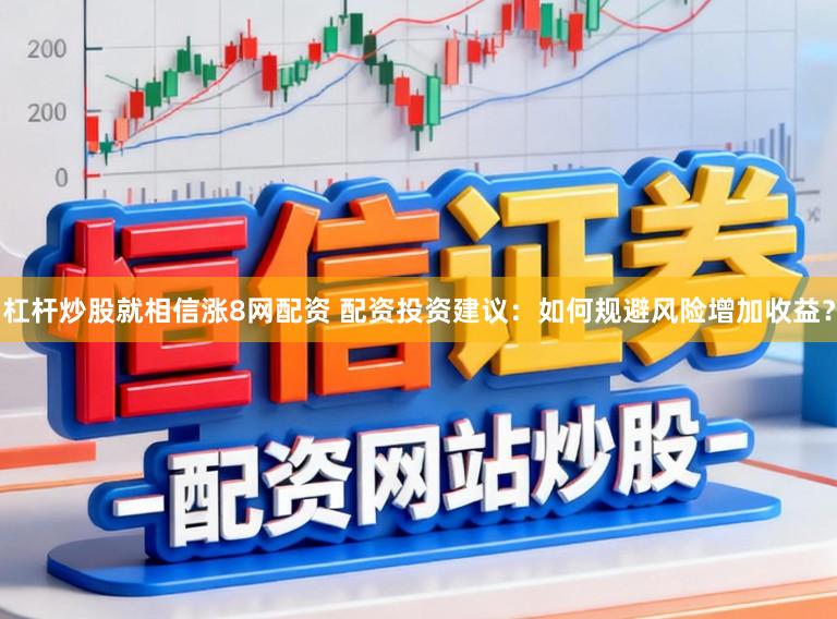 杠杆炒股就相信涨8网配资 配资投资建议：如何规避风险增加收益？