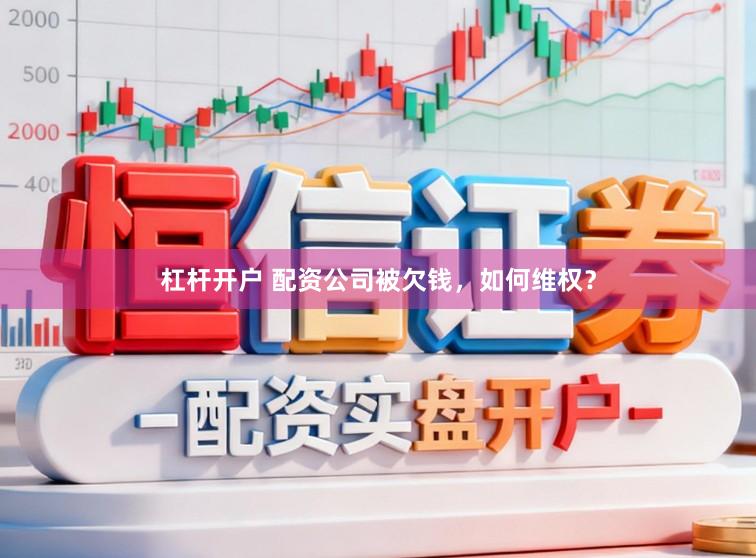 杠杆开户 配资公司被欠钱，如何维权？