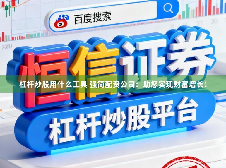 杠杆炒股用什么工具 强简配资公司：助您实现财富增长！
