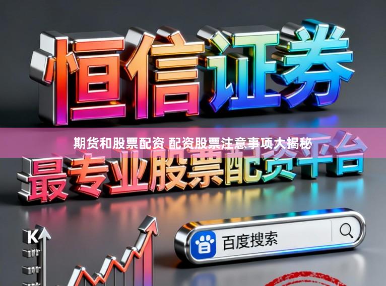 期货和股票配资 配资股票注意事项大揭秘