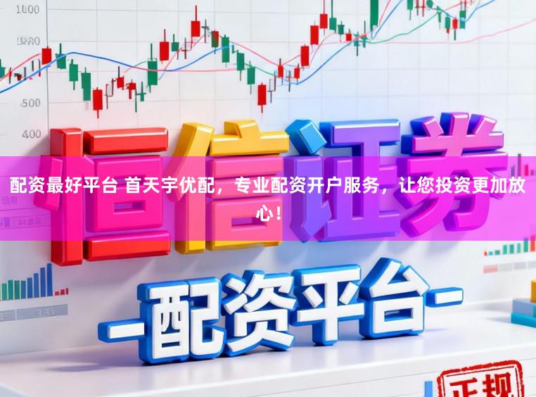 配资最好平台 首天宇优配，专业配资开户服务，让您投资更加放心！