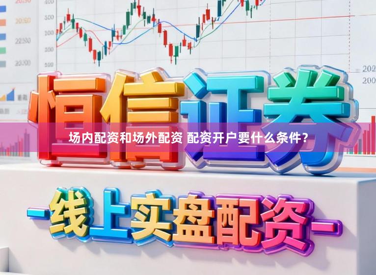 场内配资和场外配资 配资开户要什么条件？