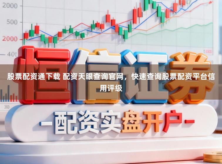 股票配资通下载 配资天眼查询官网，快速查询股票配资平台信用评级