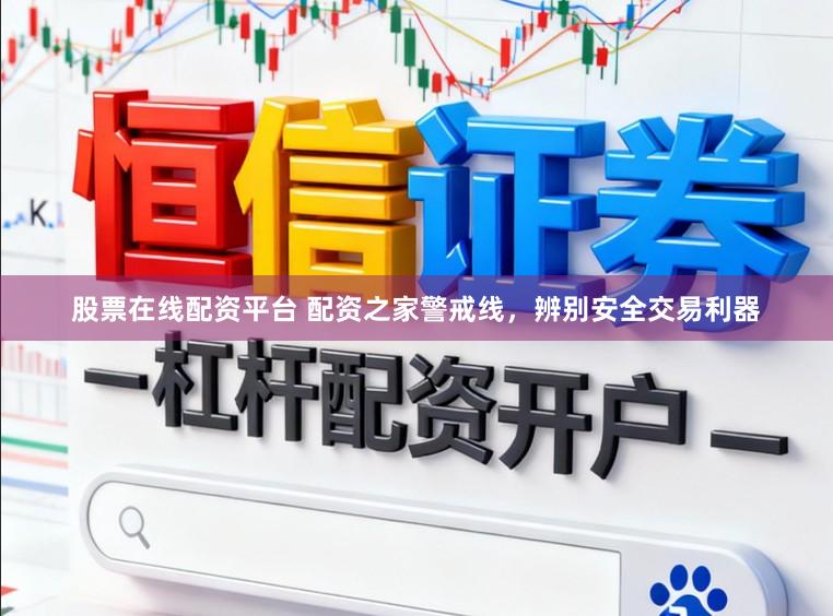 股票在线配资平台 配资之家警戒线，辨别安全交易利器